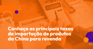 Conheça as principais taxas de importação de produtos da China para revenda