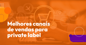 8 dicas para escolher o melhor canal de vendas da sua private label