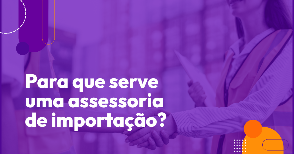 Para que serve uma assessoria de importação?